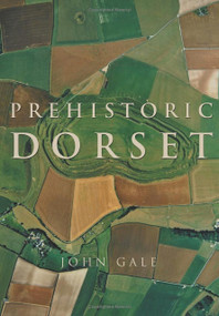 Prehistoric Dorset by John Gale, 9780752429069