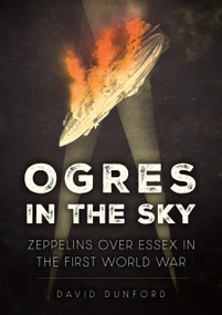 Ogres in the Sky (Zeppelins Over Essex in the First World War) by David Dunford, 9781398125711