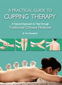 Practical Guide to Cupping Therapy (A Natural Approach to Heal Through Traditional Chinese Medicine) by Zhongchao Wu, 9781632880758