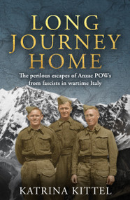 Long Journey Home (The Perilous Escapes of Anzac POWs From Fascists in Wartime Italy) by Katrina Kittel, 9781761472701