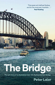 The Bridge (The Epic Story of an Australian Icon - the Sydney Harbour Bridge) by Peter Lalor, 9781761473722