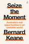 Seize the Moment (Australia's Real Opportunities in an Unstable World) by Bernard Keane, 9781761473968