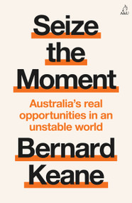 Seize the Moment (Australia's Real Opportunities in an Unstable World) by Bernard Keane, 9781761473968