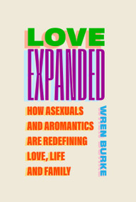 Love Expanded (How Asexuals and Aromantics are Redefining Love, Life and Family) by Wren Burke, 9781805462606