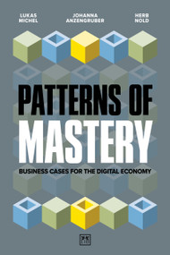Patterns of Mastery (Business cases for the digital economy) by Lukas Michel, Johanna Anzengruber, Herb Nold, 9781918215052