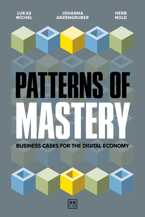 Patterns of Mastery (Business cases for the digital economy) by Lukas Michel, Johanna Anzengruber, Herb Nold, 9781918215052