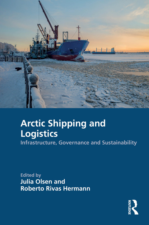 Arctic Shipping and Logistics (Infrastructure, Governance and Sustainability) by Julia Olsen, Roberto Rivas Hermann, 9781032985473
