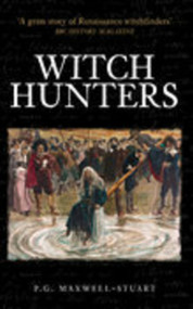 Witch Hunters (Professional Prickers, Unwitchers and Witch-finders of the Renaissance) by P. G. Maxwell-Stuart, P G Maxwell-Stuart, 9780752434339