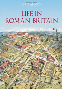 Life in Roman Britain by Joan P. Alcock, Joan Alcock, 9780752435930