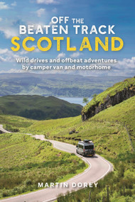 Off the Beaten Track: Scotland (Wild drives and offbeat adventures by camper van and motorhome) by Martin Dorey, 9781844866083