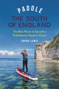 Paddle the South of England (The Best Places to Go with a Paddleboard, Kayak or Canoe) by Sarah Lewis, 9781399426466