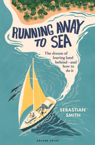 Running Away to Sea (The dream of leaving land behind - and how to do it) by Sebastian Smith, 9781399426930