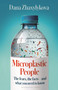 Microplastic People (The Hidden Truth About What's Getting Inside Us - and How to Reduce the Harm) by Dana Zhaxylykova, 9781037210099