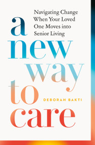A New Way to Care (Navigating Change When Your Loved One Moves into Senior Living) by Deborah Bakti, 9781774588208