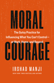 Moral Courage (The Gutsy Practice for Influencing What You Can't Control - at Work, Home, and Beyond) by Irshad Manji, 9781774588529