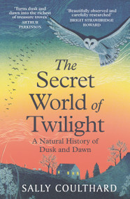 The Secret World of Twilight (A Natural History of Dusk and Dawn) by Sally Coulthard, 9781035912155