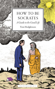How To Be Socrates (A Guide to the Good Life) by Tom Hodgkinson, 9781399426046