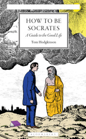 How To Be Socrates (A Guide to the Good Life) by Tom Hodgkinson, 9781399426046