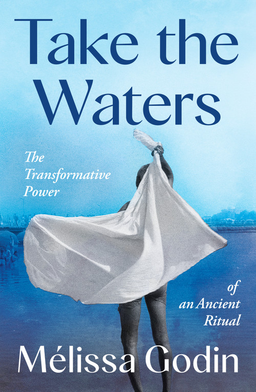 Take the Waters (The Transformative Power of an Ancient Ritual) by Mélissa Godin, 9781250403896
