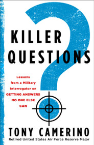 Killer Questions (Lessons from a Military Interrogator on Getting Answers No One Else Can) by Tony Camerino, USAFR Major (Retired), 9781250423146