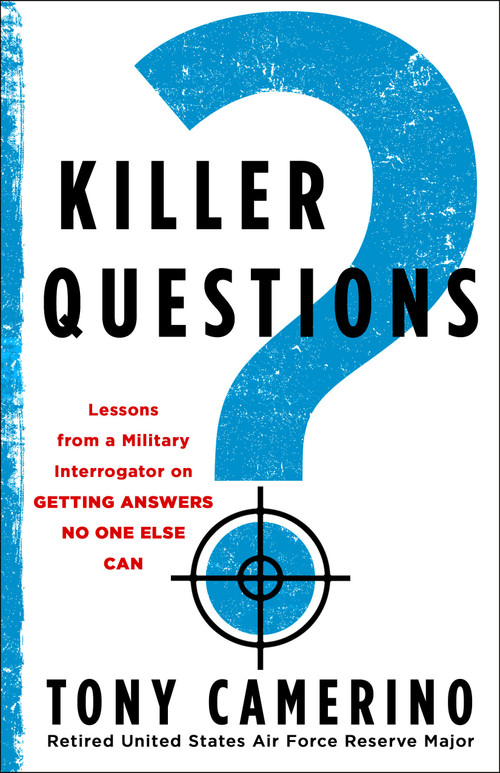 Killer Questions (Lessons from a Military Interrogator on Getting Answers No One Else Can) by Tony Camerino, USAFR Major (Retired), 9781250423146