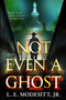 Not Even a Ghost by L. E. Modesitt, Jr., 9781250469618