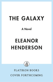 The Galaxy (A Novel) by Eleanor Henderson, 9781250407979
