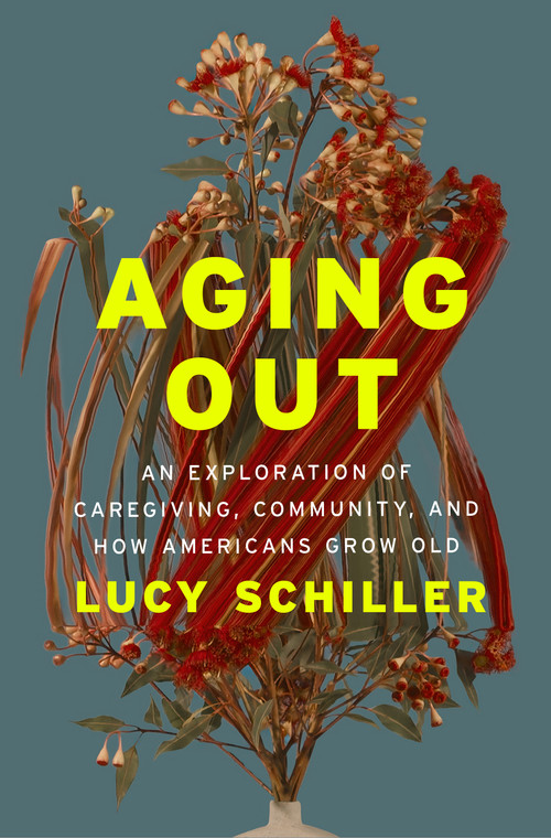 Aging Out (An Exploration of Caregiving, Community, and How Americans Grow Old) by Lucy Schiller, 9781250344540