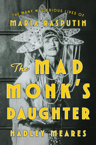 The Mad Monk's Daughter (The Many Mysterious Lives of Maria Rasputin) by Hadley Meares, 9781250424389
