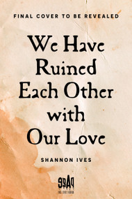We Have Ruined Each Other with Our Love by Shannon Ives, 9798890036926