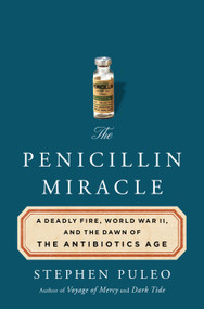 The Penicillin Miracle (A Deadly Fire, World War II, and the Dawn of the Antibiotics Age) by Stephen Puleo, 9781250376978