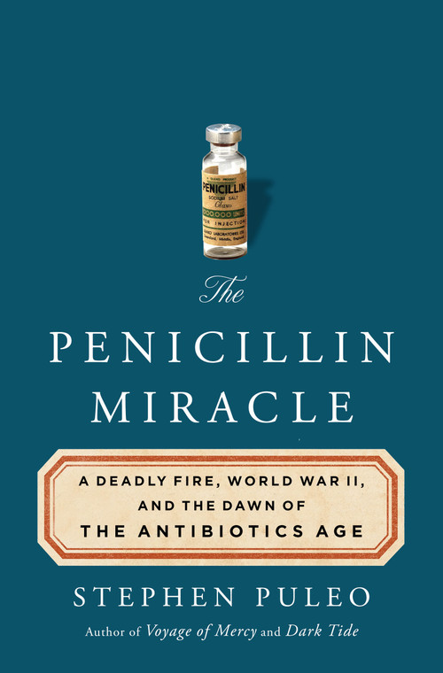 The Penicillin Miracle (A Deadly Fire, World War II, and the Dawn of the Antibiotics Age) by Stephen Puleo, 9781250376978