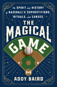 The Magical Game (The Spirit and History of Baseball's Superstitions, Rituals, and Curses) by Addy Baird, 9781250353481
