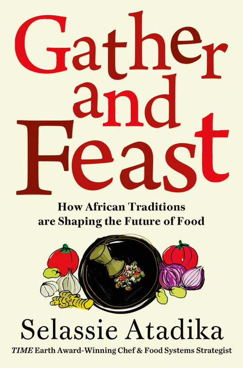 Gather and Feast (How African Traditions are Shaping the Future of Food) by Selassie Atadika, 9781250451231