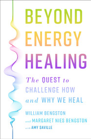 Beyond Energy Healing (The Quest to Challenge How and Why We Heal) by William Bengston, PhD, Margaret Nies, Amy Seville, 9781250487285