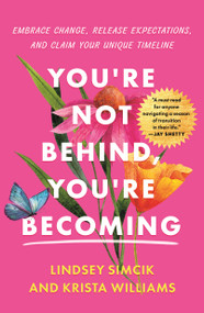 You're Not Behind, You're Becoming (Embrace Change, Release Expectations, and Claim Your Unique Timeline) by Lindsey Simcik, Krista Williams, 9781250327222