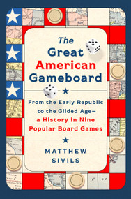 The Great American Gameboard (From the Early Republic to the Gilded Age-A History in Nine Popular Board Games) by Matthew Sivils, 9781250440686
