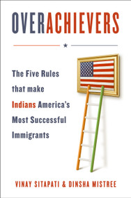 Overachievers (The Five Rules that Made Indians America's Most Successful Immigrants) by Vinay Sitapati, Dinsha Mistree, 9781250472878