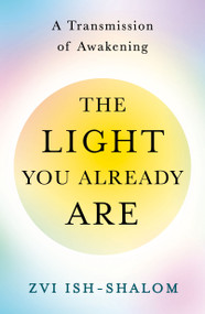 The Light You Already Are (A Transmission of Awakening) by Zvi Ish-Shalom, 9781250490155