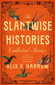 The Slantwise Histories (Collected Stories) by Alix E. Harrow, 9781250345387