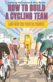How to Build a Cycling Team (and Win the Tour de France) by Anthony McCrossan, Nico Roche, 9781399429696
