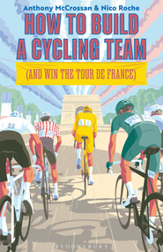How to Build a Cycling Team (and Win the Tour de France) by Anthony McCrossan, Nico Roche, 9781399429696