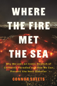 Where the Fire Met the Sea (Why We Lost an Iconic Stretch of California Paradise and How We Can Prevent the Next Disaster) by Connor Sheets, 9781639739967