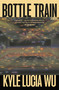 Bottle Train (A Novel) by Kyle Lucia Wu, 9781250469557