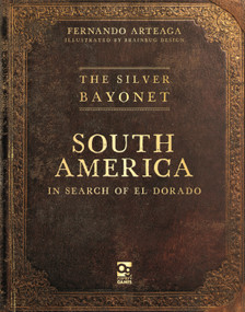 The Silver Bayonet: South America: In Search of El Dorado by Fernando Arteaga, Brainbug Design, 9781472873798