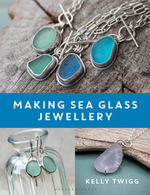 Making Sea Glass Jewellery (Turn Beach Treasures into Wearable Works of Art) by Kelly Twigg, 9781789944402