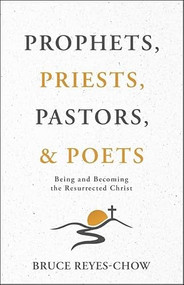 Prophets, Priests, Pastors, & Poets (Being and Becoming the Resurrected Christ) by Bruce Reyes-Chow, 9780827231948