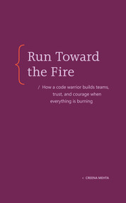 Run Toward the Fire (How a Code Warrior Builds Teams, Trust, and Courage When Everything Is Burning) by Creena Mehta, 9798993755496