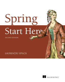 Spring Start Here, Second Edition by Laurentiu Spilca, 9781633433861