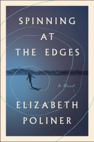 Spinning at the Edges (A Novel) by Elizabeth Poliner, 9780063434523